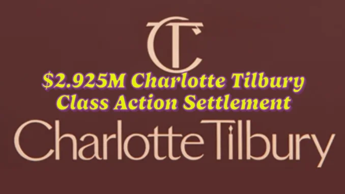 $2.925M Charlotte Tilbury Class Action Settlement: How You Can Claim Your Share