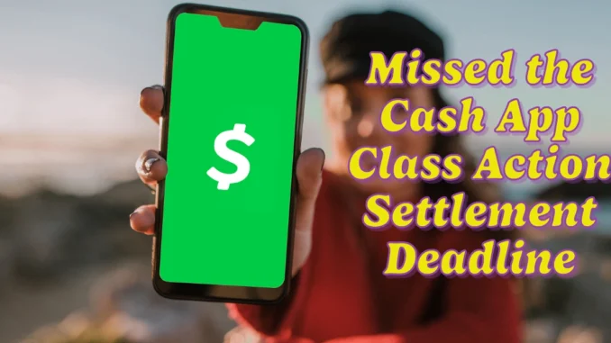 Missed the Cash App Class Action Settlement Deadline? Here’s What Next